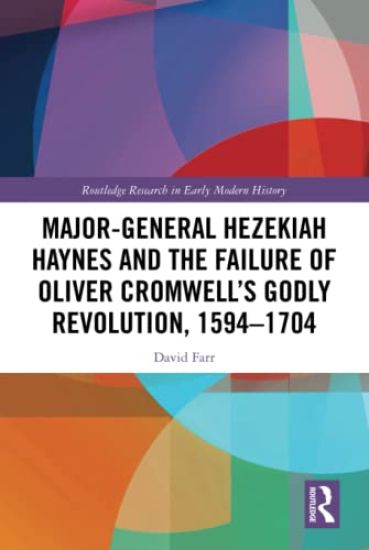 Major-General Hezekiah Haynes and the Failure of Oliver Cromwell’s Godly Revolution, 1594–1704