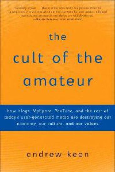 The Cult of the Amateur: How Blogs, Myspace, Youtube, and the Rest of Today's User-Generated Media Are Destroying Our Economy, Our Culture, and Our Va