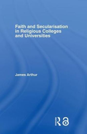Faith and Secularisation in Religious Colleges and Universities – James Arthur, kirjan kansikuva