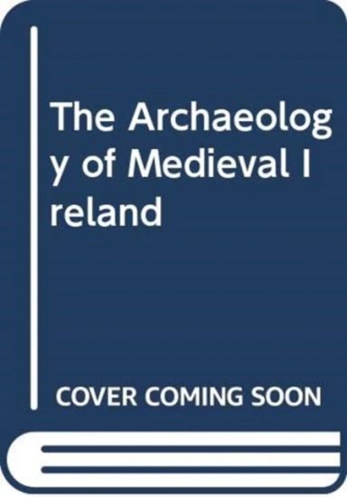 The Archaeology of Medieval Ireland