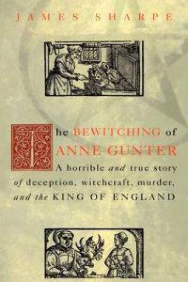 The Bewitching of Anne Gunter: A Horrible and True Story of Deception, Witchcraft, Murder, and the King of England