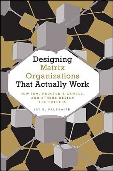 Designing Matrix Organizations that Actually Work – Jay R. Galbraith, kirjan kansikuva