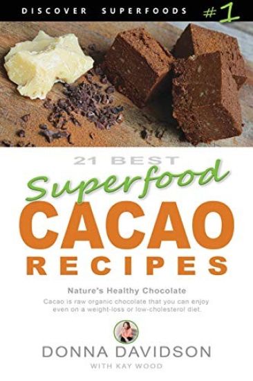 21 Best Superfood Cacao Recipes - Discover Superfoods #1: Cacao Is Nature's Healthy and Delicious Superfood Chocolate You Can Enjoy Even on a Weight L