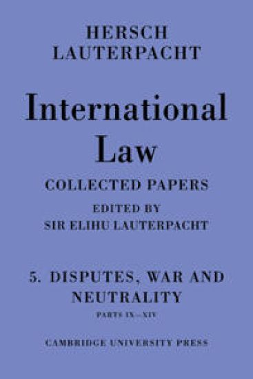 International Law: Volume 5 , Disputes, War and Neutrality, Parts IX-XIV