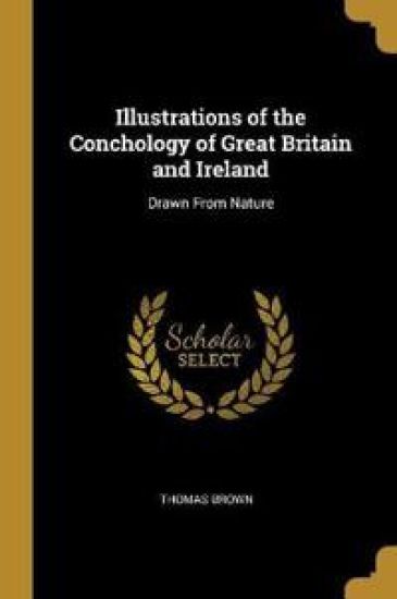 Illustrations of the Conchology of Great Britain and Ireland: Drawn From Nature