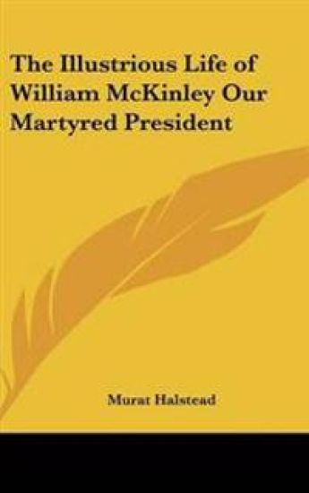 Illustrious Life of William McKinley Our Martyred President
