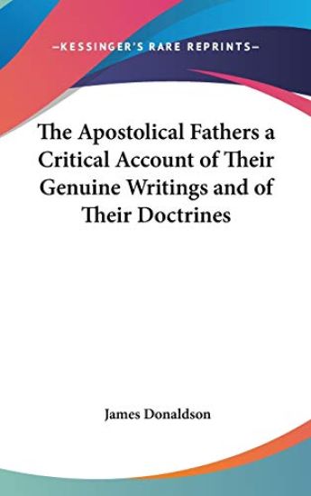 The Apostolical Fathers a Critical Account of Their Genuine Writings and of Their Doctrines