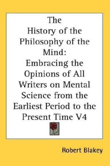 The History of the Philosophy of the Mind: Embracing the Opinions of All Writers on Mental Science from the Earliest Period to the Present Time V4