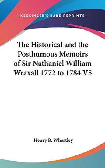 Historical And The Posthumous Memoirs Of Sir Nathaniel William Wraxall 1772 to 1784 V5