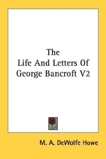 THE LIFE AND LETTERS OF GEORGE BANCROFT