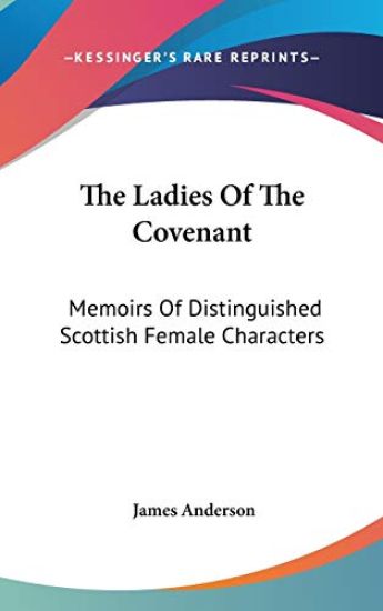 The Ladies Of The Covenant: Memoirs Of Distinguished Scottish Female Characters