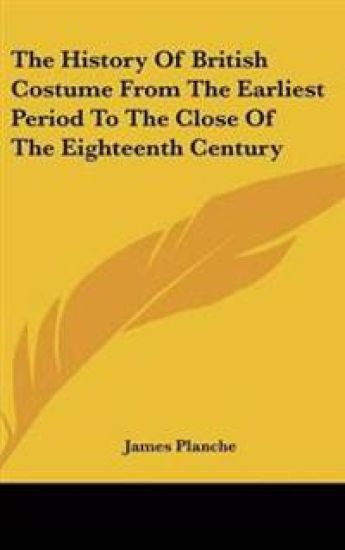 The History Of British Costume From The Earliest Period To The Close Of The Eighteenth Century