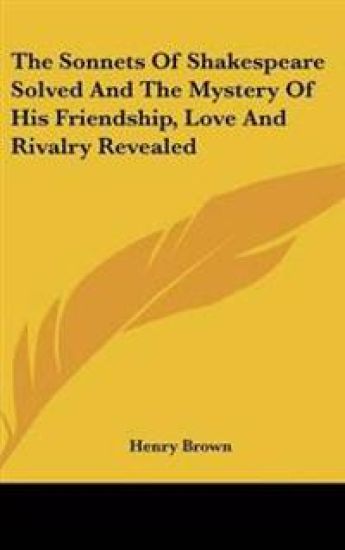 Sonnets Of Shakespeare Solved And The Mystery Of His Friendship, Love And Rivalry Revealed
