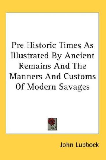 Pre Historic Times As Illustrated By Ancient Remains And The Manners And Customs Of Modern Savages