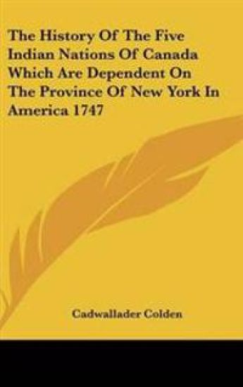History Of The Five Indian Nations Of Canada Which Are Dependent On The Province Of New York In America 1747