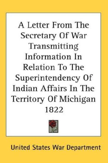 A Letter From The Secretary Of War Transmitting Information In Relation To The Superintendency Of Indian Affairs In The Territory Of Michigan 1822