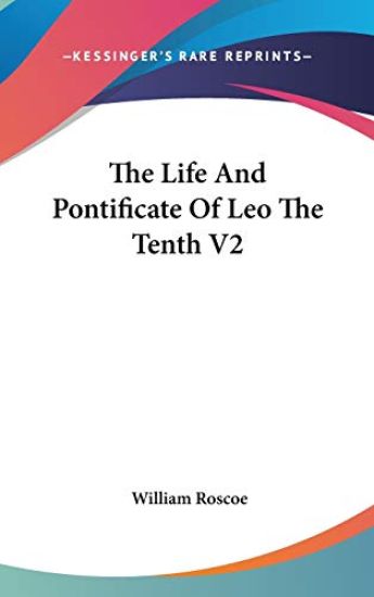 The Life And Pontificate Of Leo The Tenth V2 – William Roscoe, kirjan kansikuva
