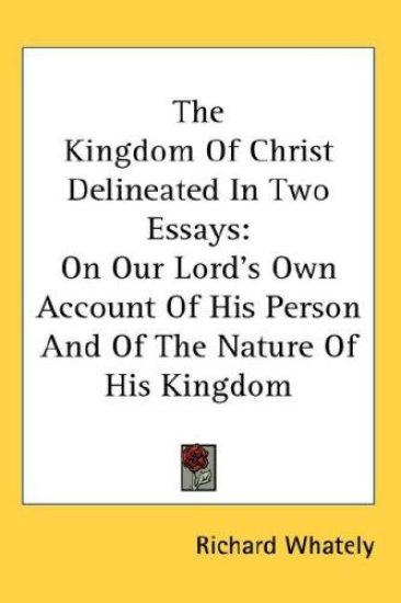 The Kingdom Of Christ Delineated In Two Essays: On Our Lord's Own Account Of His Person And Of The Nature Of His Kingdom