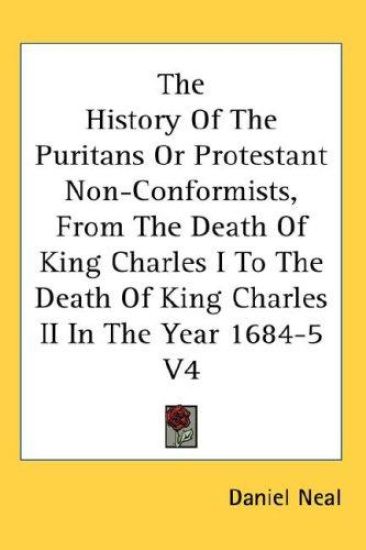 The History Of The Puritans Or Protestant Non-Conformists, From The Death Of King Charles I To The Death Of King Charles II In The Year 1684-5 V4