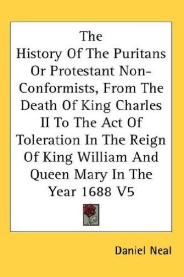 History Of The Puritans Or Protestant Non-Conformists, From The Death Of King Charles II To The Act Of Toleration In The Reign Of King William And Queen Mary In The Year 1688 V5