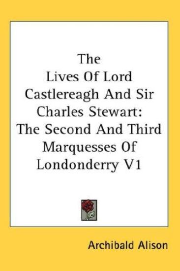 The Lives Of Lord Castlereagh And Sir Charles Stewart: The Second And Third Marquesses Of Londonderry V1