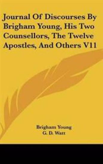 Journal Of Discourses By Brigham Young, His Two Counsellors, The Twelve Apostles, And Others V11