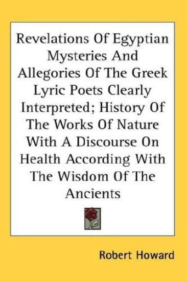 Revelations Of Egyptian Mysteries And Allegories Of The Greek Lyric Poets Clearly Interpreted; History Of The Works Of Nature With A Discourse On Heal