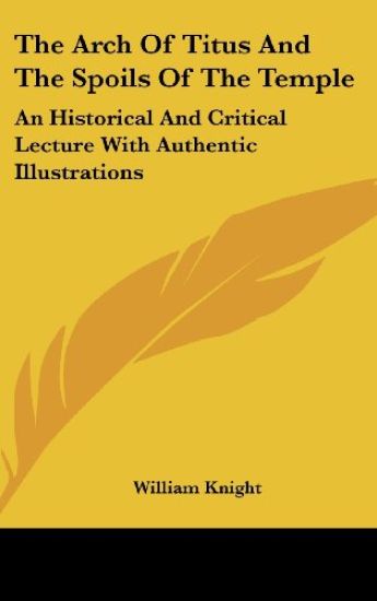 The Arch Of Titus And The Spoils Of The Temple: An Historical And Critical Lecture With Authentic Illustrations