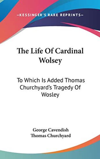THE LIFE OF CARDINAL WOLSEY: TO WHICH IS