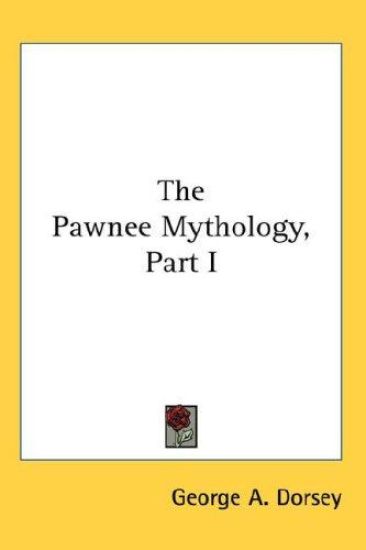 THE PAWNEE MYTHOLOGY, PART I