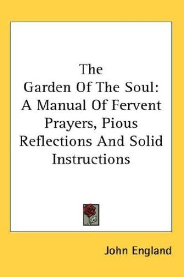 The Garden Of The Soul: A Manual Of Fervent Prayers, Pious Reflections And Solid Instructions