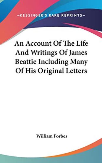 An Account Of The Life And Writings Of James Beattie Including Many Of His Original Letters