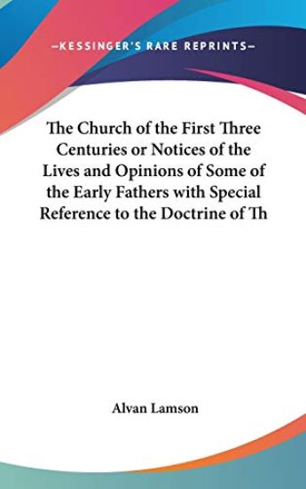 The Church Of The First Three Centuries Or Notices Of The Lives And Opinions Of Some Of The Early Fathers With Special Reference To The Doctrine Of The Trinity