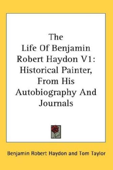 The Life of Benjamin Robert Haydon: Historical Painter, from His Autobiography and Journals