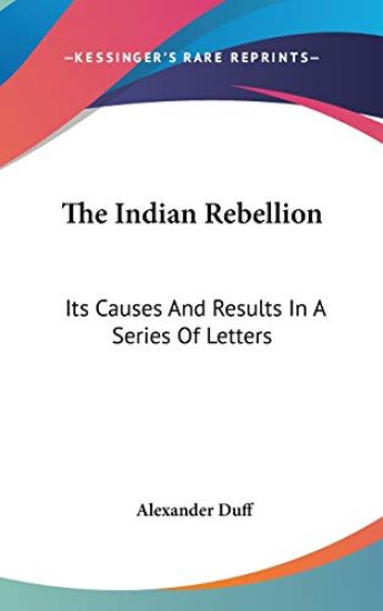 The Indian Rebellion: Its Causes And Results In A Series Of Letters