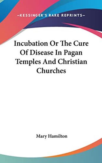 Incubation or the Cure of Disease in Pagan Temples and Christian Churches