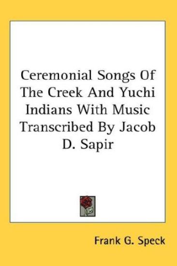 Ceremonial Songs of the Creek and Yuchi Indians With Music Transcribed by Jacob D. Sapir