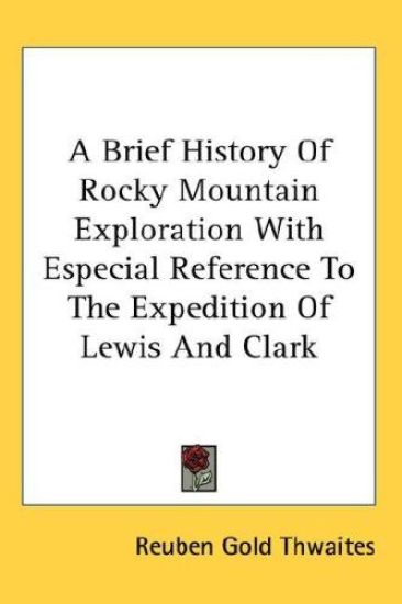 A Brief History of Rocky Mountain Exploration With Especial Reference to the Expedition of Lewis and Clark