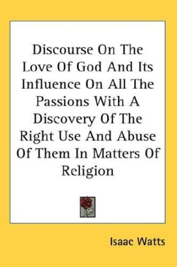 Discourse on the Love of God and Its Influence on All the Passions With a Discovery of the Right Use and Abuse of Them in Matters of Religion