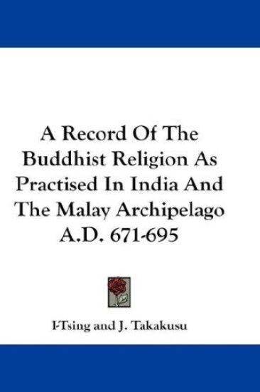 A Record of the Buddhist Religion As Practised in India and the Malay Archipelago A.d. 671-695