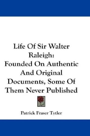 Life Of Sir Walter Raleigh: Founded On Authentic And Original Documents, Some Of Them Never Published