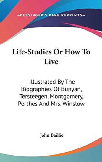 Life-Studies Or How To Live: Illustrated By The Biographies Of Bunyan, Tersteegen, Montgomery, Perthes And Mrs. Winslow