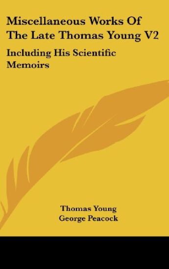 Miscellaneous Works Of The Late Thomas Young V2: Including His Scientific Memoirs