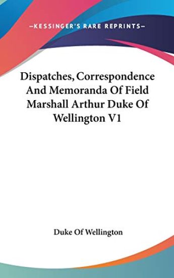Dispatches, Correspondence and Memoranda of Field Marshall Arthur Duke of Wellington