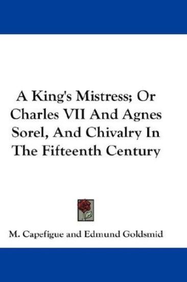 A King's Mistress; or Charles VII and Agnes Sorel, and Chivalry in the Fifteenth Century