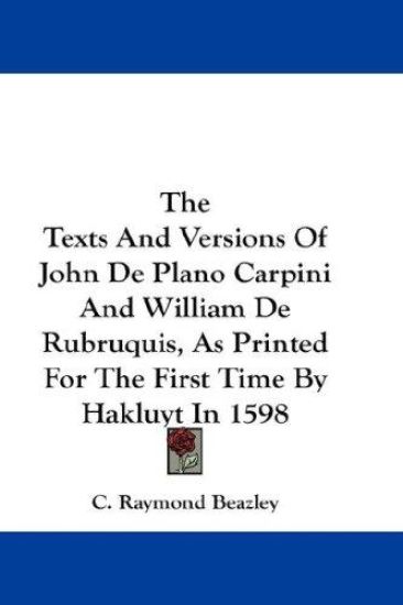 The Texts and Versions of John De Plano Carpini and William De Rubruquis, As Printed for the First Time by Hakluyt in 1598