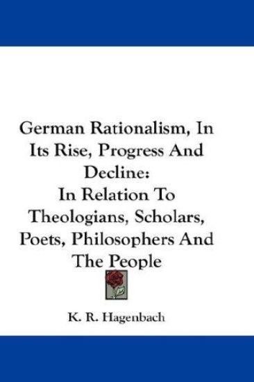 German Rationalism, In Its Rise, Progress And Decline: In Relation To Theologians, Scholars, Poets, Philosophers And The People