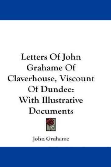 Letters Of John Grahame Of Claverhouse, Viscount Of Dundee: With Illustrative Documents