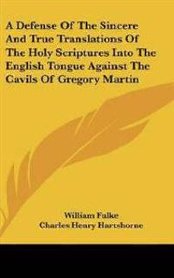 Defense Of The Sincere And True Translations Of The Holy Scriptures Into The English Tongue Against The Cavils Of Gregory Martin