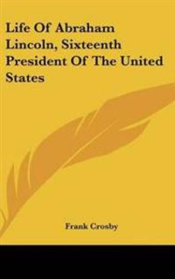 Life Of Abraham Lincoln, Sixteenth President Of The United States